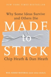 Made to Stick: Why Some Ideas Survive and Others Die Made to Stick: Why Some Ideas Survive and Others Die