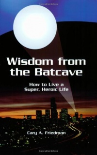 Wisdom from the Batcave: How to Live a Super, Heroic Life Wisdom from the Batcave: How to Live a Super, Heroic Life