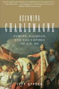 Becoming Charlemagne: Europe, Baghdad, and the Empires of A.D. 800 Becoming Charlemagne: Europe, Baghdad, and the Empires of A.D. 800