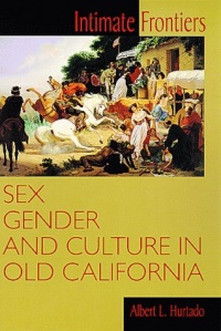 Intimate Frontiers: Sex, Gender, and Culture in Old California (Histories of the American Frontier)