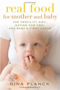 Real Food for Mother and Baby: The Fertility Diet, Eating for Two, and Baby's First Foods Real Food for Mother and Baby: The Fertility Diet, Eating for Two, and Baby's First Foods