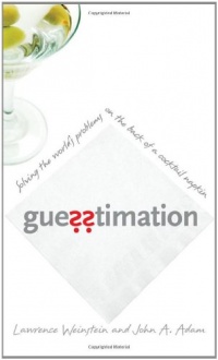 Guesstimation: Solving the World's Problems on the Back of a Cocktail Napkin Guesstimation: Solving the World's Problems on the Back of a Cocktail Napkin