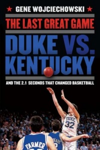 The Last Great Game: Duke vs. Kentucky and the 2.1 Seconds That Changed Basketball The Last Great Game: Duke vs. Kentucky and the 2.1 Seconds That Changed Basketball
