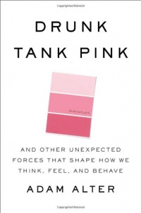 Drunk Tank Pink: And Other Unexpected Forces that Shape How We Think, Feel, and Behave Drunk Tank Pink: And Other Unexpected Forces that Shape How We Think, Feel, and Behave