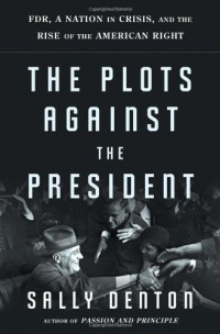 The Plots Against the President: FDR, A Nation in Crisis, and the Rise of the American Right The Plots Against the President: FDR, A Nation in Crisis, and the Rise of the American Right