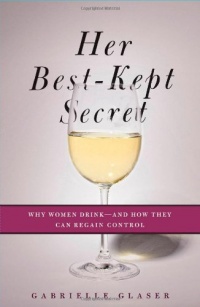 Her Best-Kept Secret: Why Women Drink-And How They Can Regain Control Her Best-Kept Secret: Why Women Drink-And How They Can Regain Control
