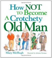 How Not to Become a Crotchety Old Man How Not to Become a Crotchety Old Man
