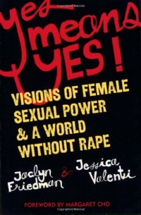 Yes Means Yes!: Visions of Female Sexual Power and A World Without Rape