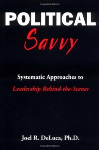 Political Savvy: Systematic Approaches to Leadership Behind the Scenes Political Savvy: Systematic Approaches to Leadership Behind the Scenes