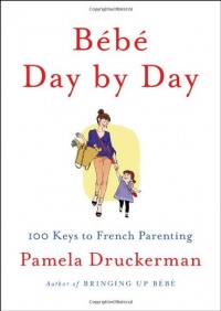 Bebe Day by Day: 100 Keys to French Parenting Bebe Day by Day: 100 Keys to French Parenting