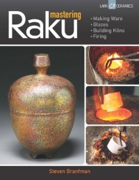 Mastering Raku: Making Ware * Glazes * Building Kilns * Firing (A Lark Ceramics Book) Mastering Raku: Making Ware * Glazes * Building Kilns * Firing (A Lark Ceramics Book)