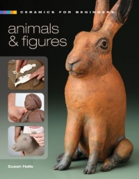 Ceramics for Beginners: Animals & Figures (A Lark Ceramics Book) Ceramics for Beginners: Animals & Figures (A Lark Ceramics Book)