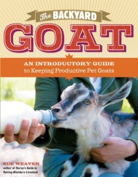 The Backyard Goat: An Introductory Guide to Keeping and Enjoying Pet Goats, from Feeding and Housing to Making Your Own Cheese The Backyard Goat: An Introductory Guide to Keeping and Enjoying Pet Goats, from Feeding and Housing to Making Your Own Cheese