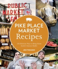 Pike Place Market Recipes: 130 Delicious Ways to Bring Home Seattle's Famous Market Pike Place Market Recipes: 130 Delicious Ways to Bring Home Seattle's Famous Market