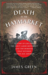 Death in the Haymarket: A Story of Chicago, the First Labor Movement and the Bombing that Divided Gilded Age America Death in the Haymarket: A Story of Chicago, the First Labor Movement and the Bombing that Divided Gilded Age America