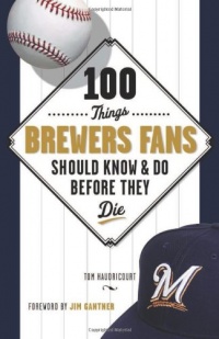 100 Things Brewers Fans Should Know & Do Before They Die (100 Things...Fans Should Know) 100 Things Brewers Fans Should Know & Do Before They Die (100 Things...Fans Should Know)