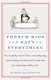 French Kids Eat Everything: How Our Family Moved to France, Cured Picky Eating, Banned Snacking, and Discovered 10 Simple Rules for Raising Happy, Healthy Eaters French Kids Eat Everything: How Our Family Moved to France, Cured Picky Eating, Banned Snacking, and Discovered 10 Simple Rules for Raising Happy, Healthy Eaters