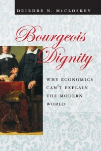 Bourgeois Dignity: Why Economics Can't Explain the Modern World Bourgeois Dignity: Why Economics Can't Explain the Modern World