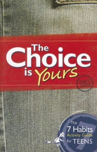 The Choice is Yours: The 7 Habits Activity Guide for Teens The Choice is Yours: The 7 Habits Activity Guide for Teens