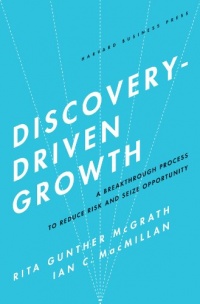 Discovery-Driven Growth: A Breakthrough Process to Reduce Risk and Seize Opportunity Discovery-Driven Growth: A Breakthrough Process to Reduce Risk and Seize Opportunity