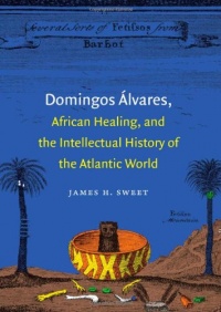 Domingos Álvares, African Healing, and the Intellectual History of the Atlantic World Domingos Álvares, African Healing, and the Intellectual History of the Atlantic World