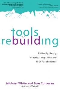 Tools for Rebuilding: 75 Really, Really Practical Ways to Make Your Parish Better Tools for Rebuilding: 75 Really, Really Practical Ways to Make Your Parish Better
