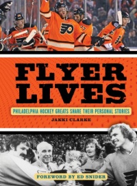 Flyer Lives: Philadelphia Hockey Greats Share Their Personal Stories Flyer Lives: Philadelphia Hockey Greats Share Their Personal Stories