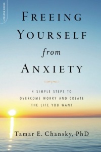Freeing Yourself from Anxiety: The 4-Step Plan to Overcome Worry and Create the Life You Want Freeing Yourself from Anxiety: The 4-Step Plan to Overcome Worry and Create the Life You Want