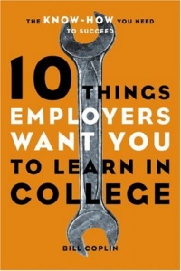 10 Things Employers Want You to Learn in College: The Know-How You Need to Succeed 10 Things Employers Want You to Learn in College: The Know-How You Need to Succeed