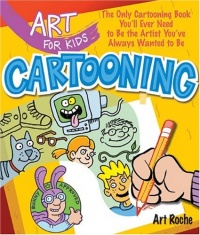 Art for Kids: Cartooning: The Only Cartooning Book You'll Ever Need to Be the Artist You've Always Wanted to Be Art for Kids: Cartooning: The Only Cartooning Book You'll Ever Need to Be the Artist You've Always Wanted to Be