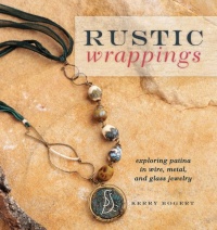 Rustic Wrappings: Exploring Patina in Wire, Metal, and Glass Jewelry Rustic Wrappings: Exploring Patina in Wire, Metal, and Glass Jewelry