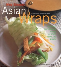 Asian Wraps: Deliciously Easy Hand-Held Bundles To Stuff, Wrap, And Relish Asian Wraps: Deliciously Easy Hand-Held Bundles To Stuff, Wrap, And Relish