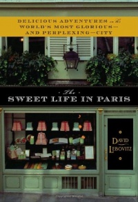 The Sweet Life in Paris: Delicious Adventures in the World's Most Glorious - and Perplexing - City The Sweet Life in Paris: Delicious Adventures in the World's Most Glorious - and Perplexing - City