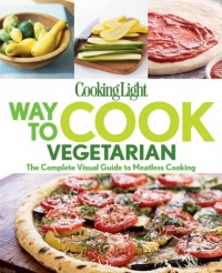 Cooking Light Way to Cook Vegetarian: The complete visual guide to Meatless cooking Cooking Light Way to Cook Vegetarian: The complete visual guide to Meatless cooking