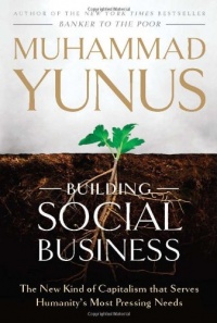 Building Social Business: The New Kind of Capitalism That Serves Humanity's Most Pressing Needs Building Social Business: The New Kind of Capitalism That Serves Humanity's Most Pressing Needs