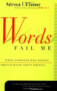 Words Fail Me: What Everyone Who Writes Should Know about Writing Words Fail Me: What Everyone Who Writes Should Know about Writing