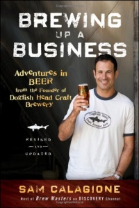 Brewing Up a Business: Adventures in Beer from the Founder of Dogfish Head Craft Brewery Brewing Up a Business: Adventures in Beer from the Founder of Dogfish Head Craft Brewery