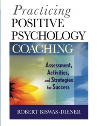 Practicing Positive Psychology Coaching: Assessment, Activities and Strategies for Success Practicing Positive Psychology Coaching: Assessment, Activities and Strategies for Success