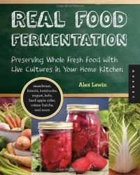 Real Food Fermentation: Preserving Whole Fresh Food with Live Cultures in Your Home Kitchen Real Food Fermentation: Preserving Whole Fresh Food with Live Cultures in Your Home Kitchen