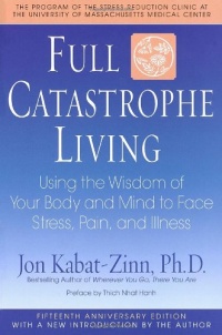 Full Catastrophe Living: Using the Wisdom of Your Body and Mind to Face Stress, Pain, and Illness Full Catastrophe Living: Using the Wisdom of Your Body and Mind to Face Stress, Pain, and Illness