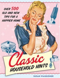 Classic Household Hints: Over 500 Old and New Tips for a Happier Home Classic Household Hints: Over 500 Old and New Tips for a Happier Home