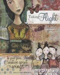 Taking Flight: Inspiration And Techniques To Give Your Creative Spirit Wings Taking Flight: Inspiration And Techniques To Give Your Creative Spirit Wings