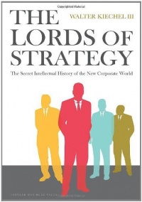 Lords of Strategy: The Secret Intellectual History of the New Corporate World Lords of Strategy: The Secret Intellectual History of the New Corporate World