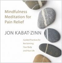 Mindfulness Meditation for Pain Relief: Guided Practices for Reclaiming Your Body and Your Life Mindfulness Meditation for Pain Relief: Guided Practices for Reclaiming Your Body and Your Life