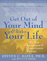 Get Out of Your Mind and Into Your Life: The New Acceptance and Commitment Therapy (A New Harbinger Self-Help Workbook) Get Out of Your Mind and Into Your Life: The New Acceptance and Commitment Therapy (A New Harbinger Self-Help Workbook)
