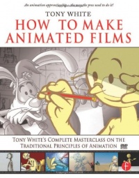 How to Make Animated Films: Tony White's Complete Masterclass on the Traditional Principals of Animation How to Make Animated Films: Tony White's Complete Masterclass on the Traditional Principals of Animation