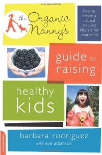 The Organic Nanny's Guide to Raising Healthy Kids: How to Create a Natural Diet and Lifestyle for Your Child The Organic Nanny's Guide to Raising Healthy Kids: How to Create a Natural Diet and Lifestyle for Your Child