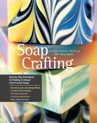 Soap Crafting: Step-by-Step Techniques for Making 31 Unique Cold-Process Soaps Soap Crafting: Step-by-Step Techniques for Making 31 Unique Cold-Process Soaps