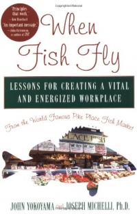 When Fish Fly: Lessons For Creating a Vital and Energized Workplace From the World Famous Pike Place Fish Market When Fish Fly: Lessons For Creating a Vital and Energized Workplace From the World Famous Pike Place Fish Market