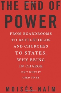 The End of Power: From Boardrooms to Battlefields and Churches to States, Why Being In Charge Isn't What It Used to Be The End of Power: From Boardrooms to Battlefields and Churches to States, Why Being In Charge Isn't What It Used to Be